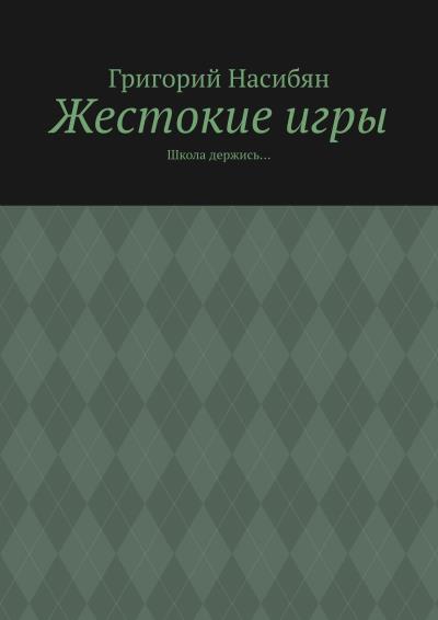 Книга Жестокие игры. Школа держись… (Григорий Насибян)